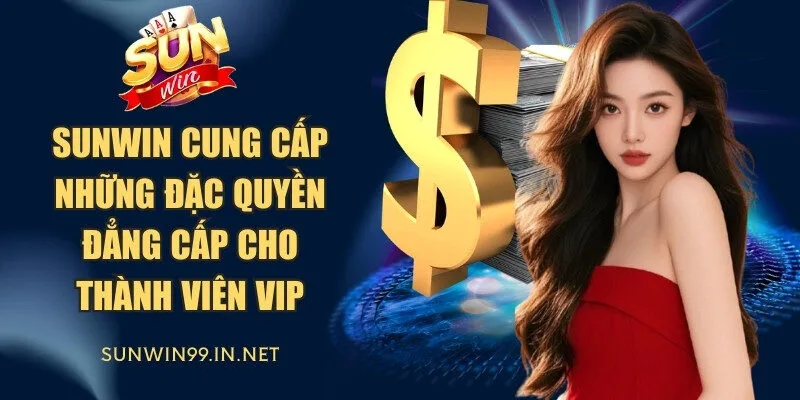 Sunwin cung cấp những đặc quyền đẳng cấp cho thành viên VIP