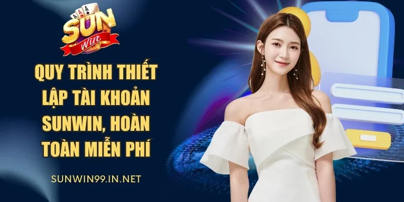 Quy trình thiết lập tài khoản tham gia Sunwin, hoàn toàn miễn phí