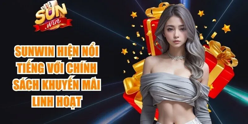 Sunwin hiện nổi tiếng với chính sách khuyến mãi linh hoạt